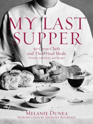 My Last Supper: 50 Great Chefs and Their Final Meals : Portraits, Interviews, and Recipes