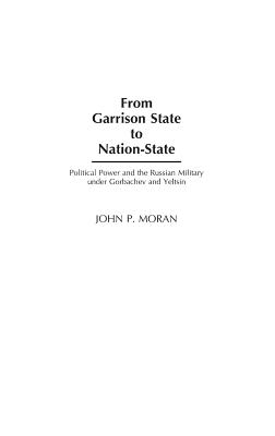 From Garrison State to Nation State: Political Power and the Russian Military Under Gorbachev and Yeltsin