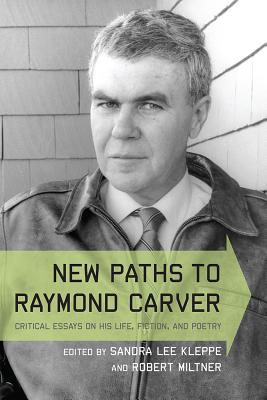New Paths to Raymond Carver: Critical Essays on His Life, Fiction, and Poetry