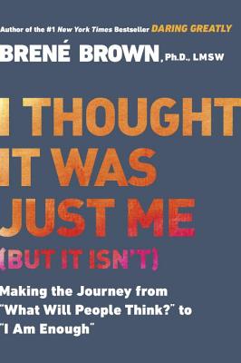 I Thought It Was Just Me (But It Isn’t): Making the Journey from what Will People Think? to i Am Enough