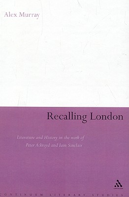 Recalling London: Literature and History in the Work of Peter Ackroyd and Iain Sinclair