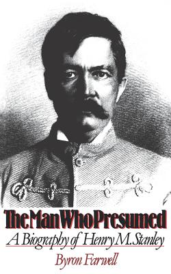 Man Who Presumed: A Biography of Henry M. Stanley