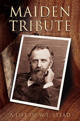 Maiden Tribute: A Life of W. T. Stead