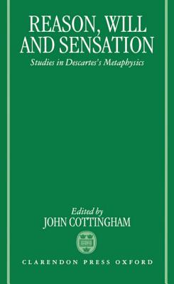 Reason, Will, and Sensation: Studies in Descartes’ Metaphysics