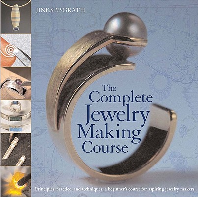 The Complete Jewelry Making Course: Principles, Practice and Techniques: A Beginner’s Course for Aspiring Jewelry Makers