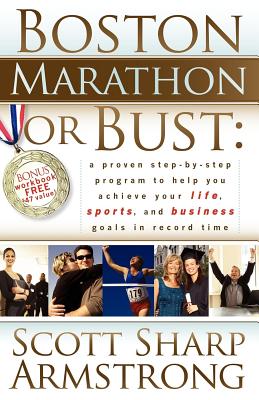 Boston Marathon or Bust: A Proven Step-by-step Program That Helps You Achieve Your Life, Sports, and Business Goals in Record Ti
