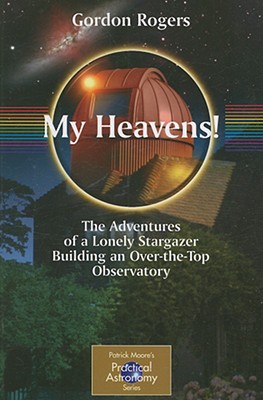 My Heavens!: The Adventures of a Lonely Stargazer Building an Over-the-Top Observatory