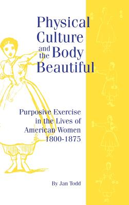 Physical Culture and the Body Beautiful: Purposive Exercise in the Lives of American Women 1800-1870