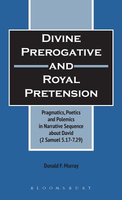 Divine Prerogative and Royal Pretension: Pragmatics, Poetics and Polemics in a Narrative Sequence About David (2 Samuel 5.17-7:2
