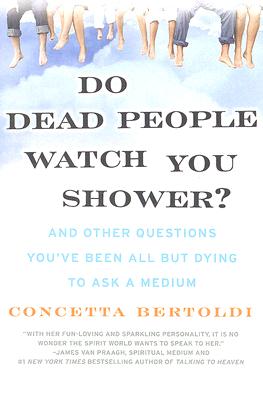 Do Dead People Watch You Shower?: And Other Questions You’ve Been All But Dying to Ask a Medium