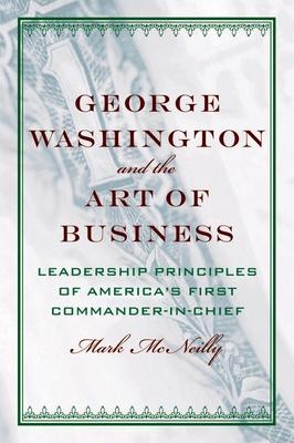 George Washington and the Art of Business: The Leadership Principles of America’s First Commander-In-Chief