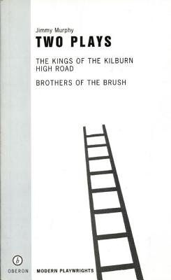 Two Plays: The Kings of the Kilburn High Road/Brothers of the Brush
