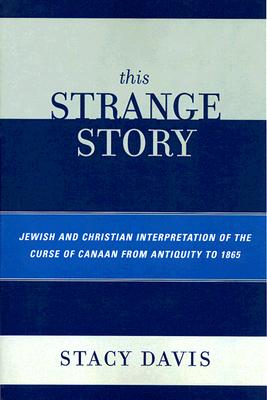 This Strange Story: Jewish and Christian Interpretation of the Curse of Canaan from Antiquity to 1865