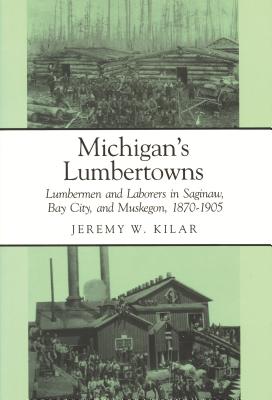 Michigan’s Lumbertowns: Lumbermen and Laborers in Saginaw, Bay City, and Muskegon, 1870-1905