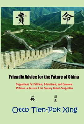 Friendly Advice For The Future Of China: Suggestions For Political, Educational, And Economic Reforms To Survive 21st Century Gl
