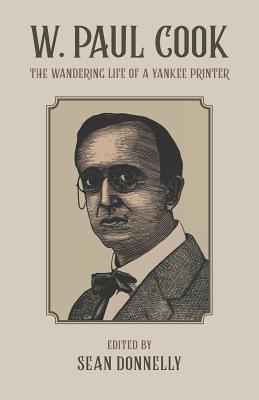 W. Paul Cook: The Wandering Life of a Yankee Printer, With Selected Writings by And About Him
