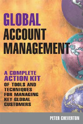 Global Account Management: A Complete Action Kit of Tools and Techniques for Managing Key Global Customers