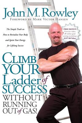 Climb Your Ladder of Success Without Running Out of Gas!: The Simple Truth on How to Revitalize Your Body and Ignite Your Energy