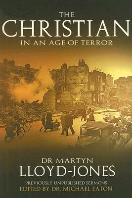 The Christian in an Age of Terror: Selected Sermons of Dr. Martyn Lloyd-Jones 1941-1950