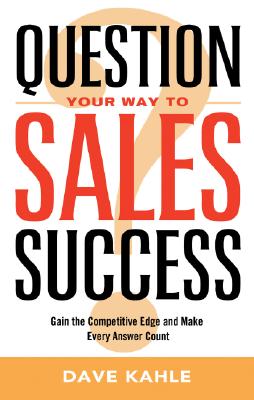 Question Your Way to Sales Success: Gain the Competitive Edge and Make Every Answer Count