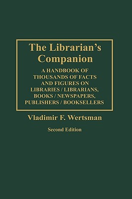 The Librarian’s Companion: A Handbook of Thousands of Facts and Figures on Libraries/Librarians, Books/Newspapers, Publishers/