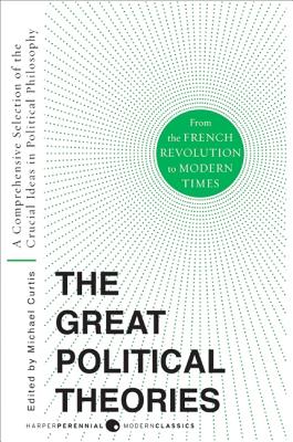The Great Political Theories: A Comprehensive Selection of the Crucial Ideas in Political Philosophy from the French Revolution