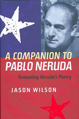 A Companion to Pablo Neruda: Evaluating Neruda’s Poetry