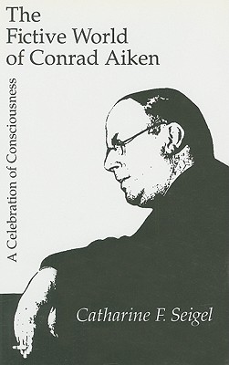 The Fictive World of Conrad Aiken: A Celebration of Consciousness