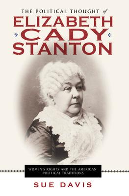 The Political Thought of Elizabeth Cady Stanton: Women’s Rights and the American Political Traditions