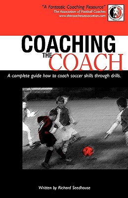 Coaching The Coach: A Complete Guide How to Coach Soccer Skills Through Drills