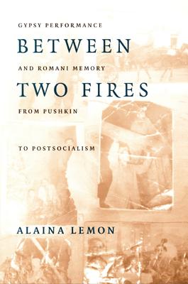 Between Two Fires: Gypsy Performance and Romani Memory from Pushkin to Post-Socialism