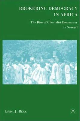Brokering Democracy in Africa: The Rise of Clientelist Democracy in Senegal