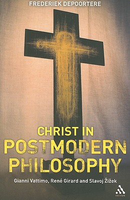Christ in Postmodern Philosophy: Gianni Vattimo, Rene Girard, and Slavoj Zizek