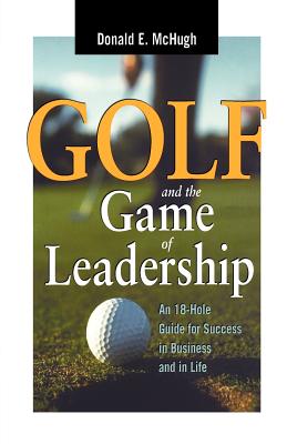 Golf and the Game of Leadership: An 18-hole Guide for Success in Business and in Life