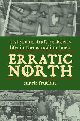Erratic North: A Vietnam Draft Resister’s Life in the Canadian Bush