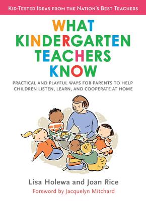 What Kindergarten Teachers Know: Practical and Playful Ways to Help Children Listen, Learn, and Cooperate at Home