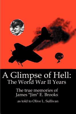 A Glimpse of Hell: The World War II Years the True Memories of James Jim E. Brooks