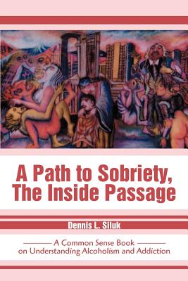 A Path to Sobriety, the Inside Passage: A Common Sense Book on Understanding Alcoholism and Addiction