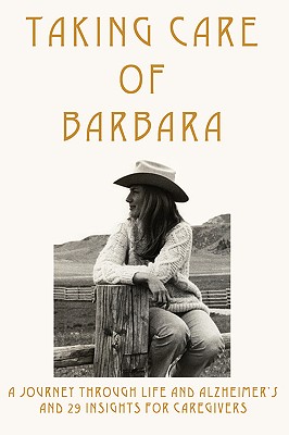 Taking Care of Barbara: A Journey Through Life and Alzheimer’s and 29 Insights for Caregivers