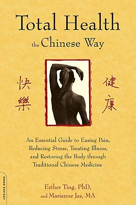 Total Health the Chinese Way: An Essential Guide to Easing Pain, Reducing Stress, Treating Illness, and Restoring the Body Throu