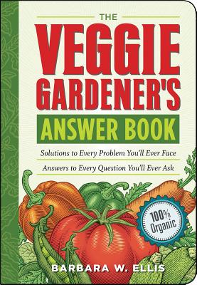 The Veggie Gardener’s Answer Book: Solutions to Every Problem You’ll Ever Face Answers to Every Question You’ll Ever Ask