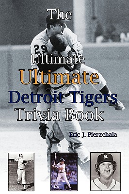 The Ultimate Ultimate Detroit Tigers Trivia Book: A Journey Through Detroit Tiger History By Way of Trivia