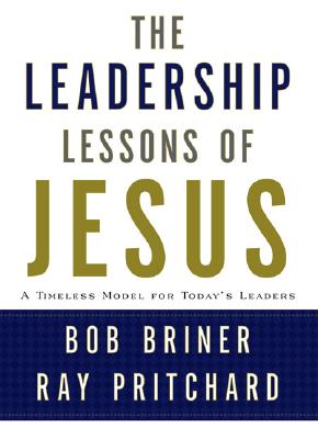 Leadership Lessons of Jesus: A Timeless Model for Today’s Leaders
