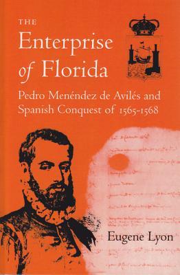 Enterprise of Florida: Pedro Menendez Aviles and the Spanish Conquest of 1565-1568