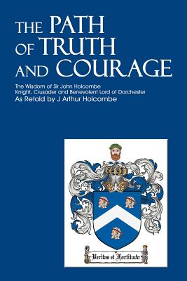 The Path of Truth and Courage: The Wisdom of Sir John Holcombe Knight, Crusader and Benevolent Lord of Dorchester