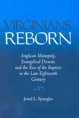 Virginia’s Reborn: Anglican Monopoly, Evangelical Dissent, and the Rise of Baptists in the Late Eighteenth Century