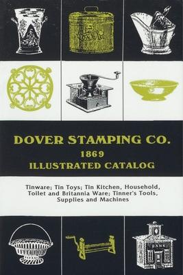 Dover Stamping Co. Illustrated Catalog, 1869: Tinware, Tin Toys, Tin Kitchen, Household, Toilet and Brittania Ware, Tinners’ Tools, Supplies, and Mach
