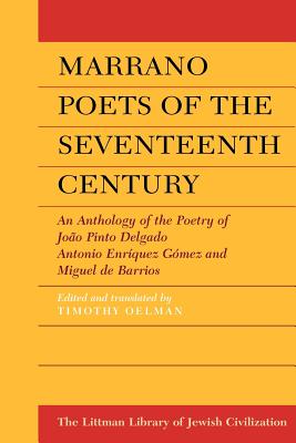 Marrano Poets of the Seventeenth Century: An Anthology of the Poetry of Joao Pinto Delgado, Antonio Enriquez Gomez, and Miguel de Barrios