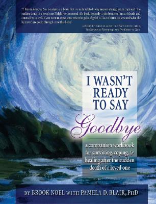 I Wasn’t Ready to Say Goodbye: A Companion Workbook for Surviving, Coping, & Healing After the Sudden Death of a Loved One