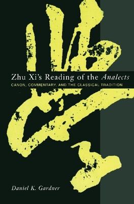 Zhu XI’s Reading of the Analects: Canon, Commentary, and the Classical Tradition